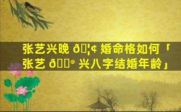 张艺兴晚 🦢 婚命格如何「张艺 💮 兴八字结婚年龄」